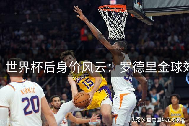 世界杯后身价风云：罗德里金球效应引爆转会市场 巴萨替补奇兵身价翻倍