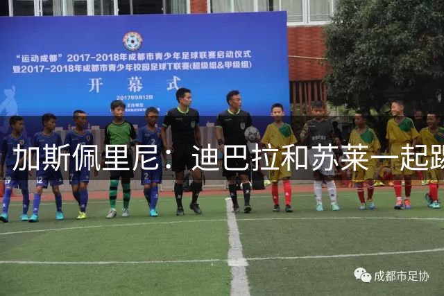 加斯佩里尼：迪巴拉和苏莱一起踢得非常好；天气非常糟糕