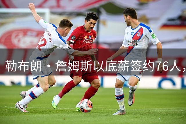 勒布朗·詹姆斯以底薪签约76人，冲击职业生涯第五冠