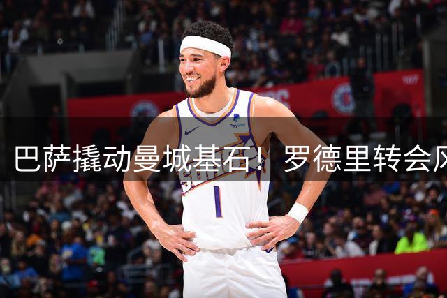 巴萨撬动曼城基石！罗德里转会风波引爆欧洲足坛