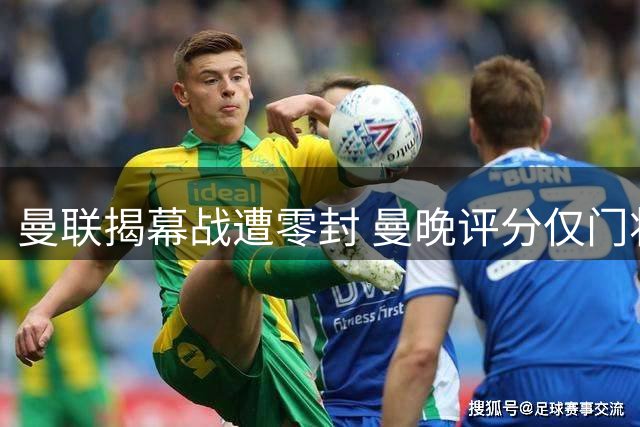 曼联揭幕战遭零封 曼晚评分仅门将及格