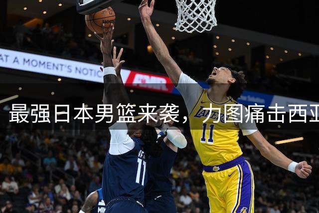 最强日本男篮来袭，力图痛击西亚强敌，同时锁定中国男篮的出局命运