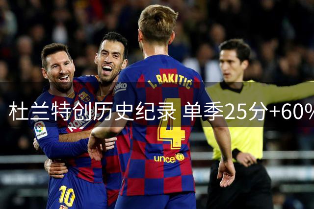 杜兰特创历史纪录 单季25分+60%命中率次数无人能及