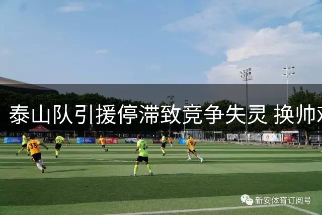 泰山队引援停滞致竞争失灵 换帅难解人才断层困局