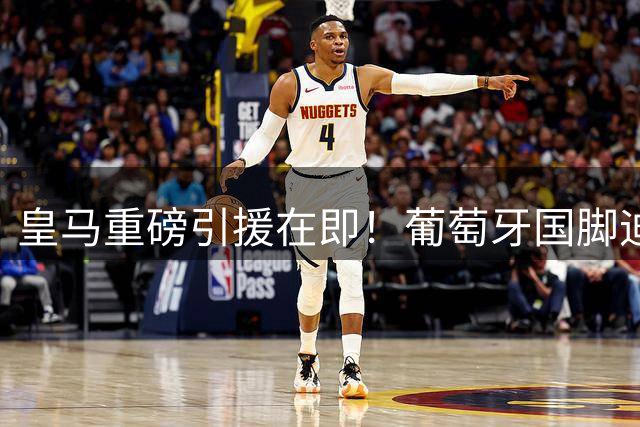 皇马重磅引援在即！葡萄牙国脚迪奥曼德加盟倒计时