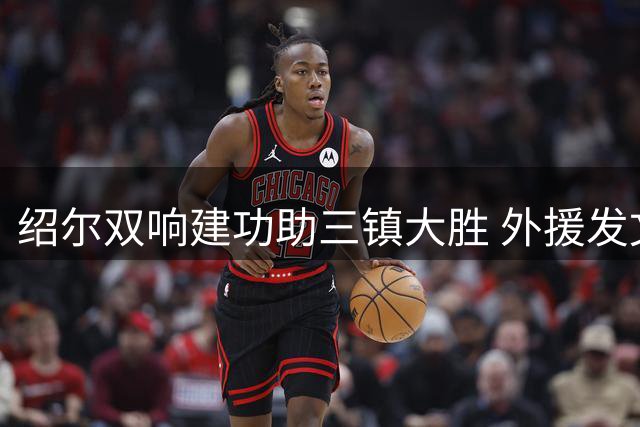 绍尔双响建功助三镇大胜 外援发文庆祝关键胜利