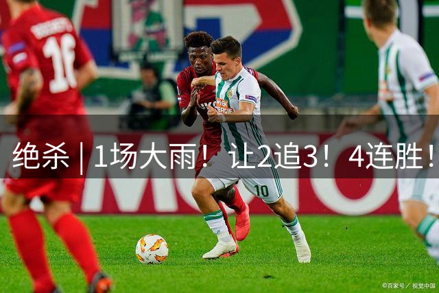 绝杀 | 1场大雨！让2追3！4连胜！伟大的逆转！