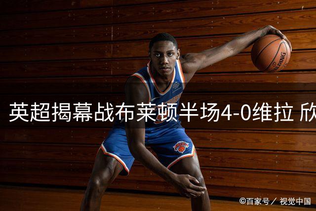 英超揭幕战布莱顿半场4-0维拉 欣谢尔伍德梅开二度 维拉球员染红