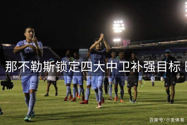 那不勒斯锁定四大中卫补强目标 巴西新星标价过高成障碍