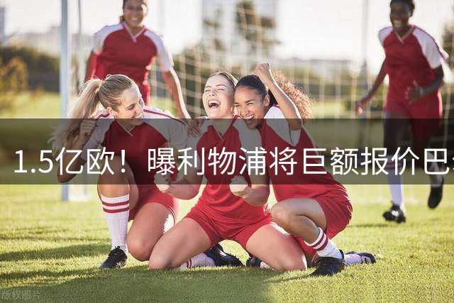 1.5亿欧！曝利物浦将巨额报价巴尔科拉，球员已同意加盟